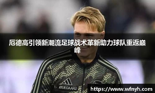 厄德高引领新潮流足球战术革新助力球队重返巅峰