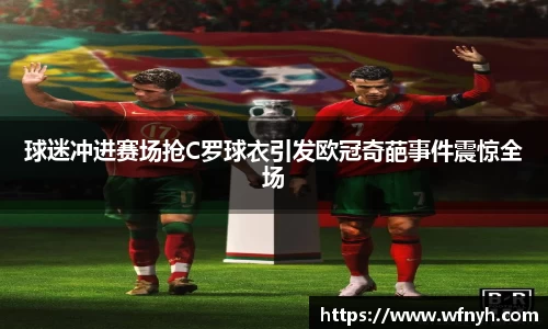 球迷冲进赛场抢C罗球衣引发欧冠奇葩事件震惊全场